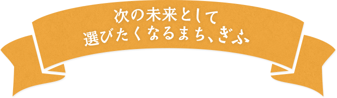 次の未来として選びたくなるまち、ぎふ